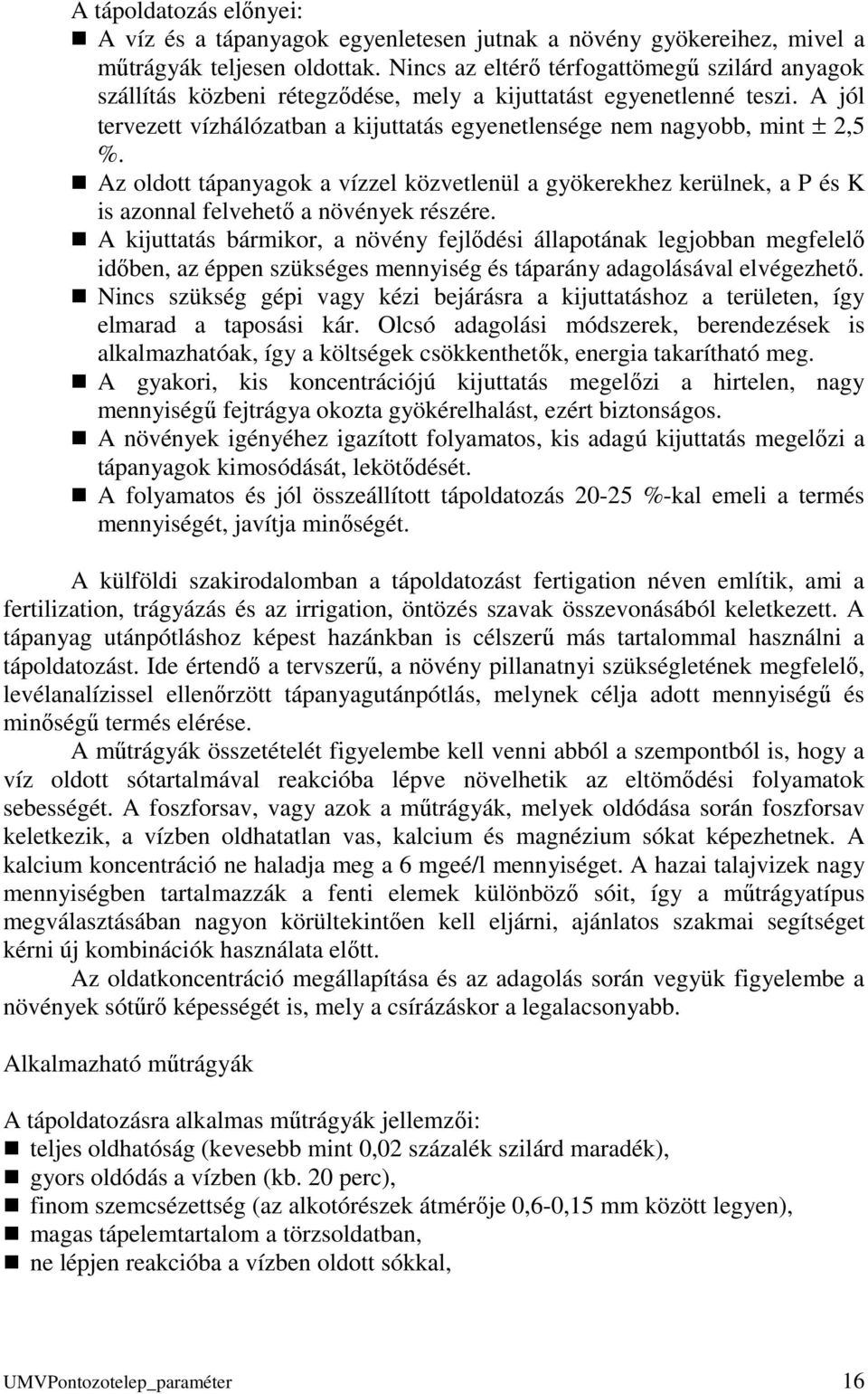 A jól tervezett vízhálózatban a kijuttatás egyenetlensége nem nagyobb, mint ± 2,5 %. Az oldott tápanyagok a vízzel közvetlenül a gyökerekhez kerülnek, a P és K is azonnal felvehető a növények részére.