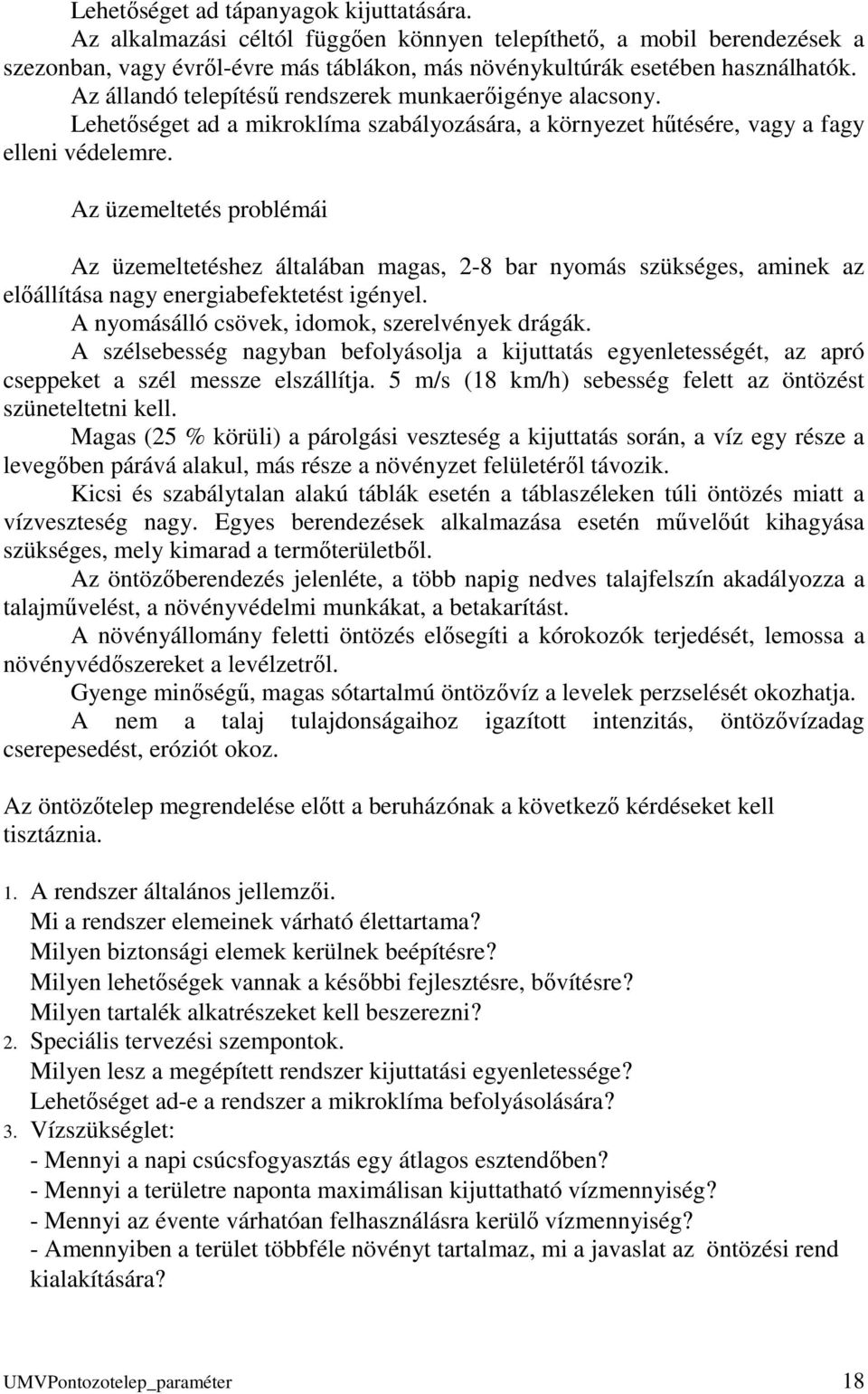 Az üzemeltetés problémái Az üzemeltetéshez általában magas, 2-8 bar nyomás szükséges, aminek az előállítása nagy energiabefektetést igényel. A nyomásálló csövek, idomok, szerelvények drágák.