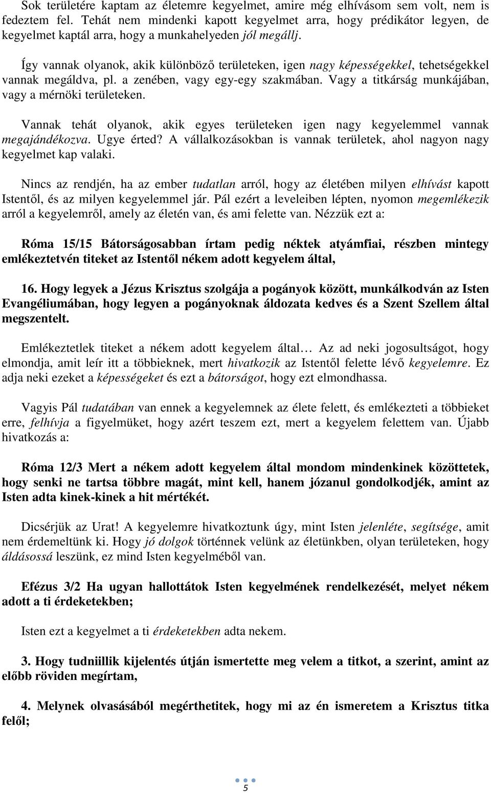 Így vannak olyanok, akik különböző területeken, igen nagy képességekkel, tehetségekkel vannak megáldva, pl. a zenében, vagy egy-egy szakmában. Vagy a titkárság munkájában, vagy a mérnöki területeken.