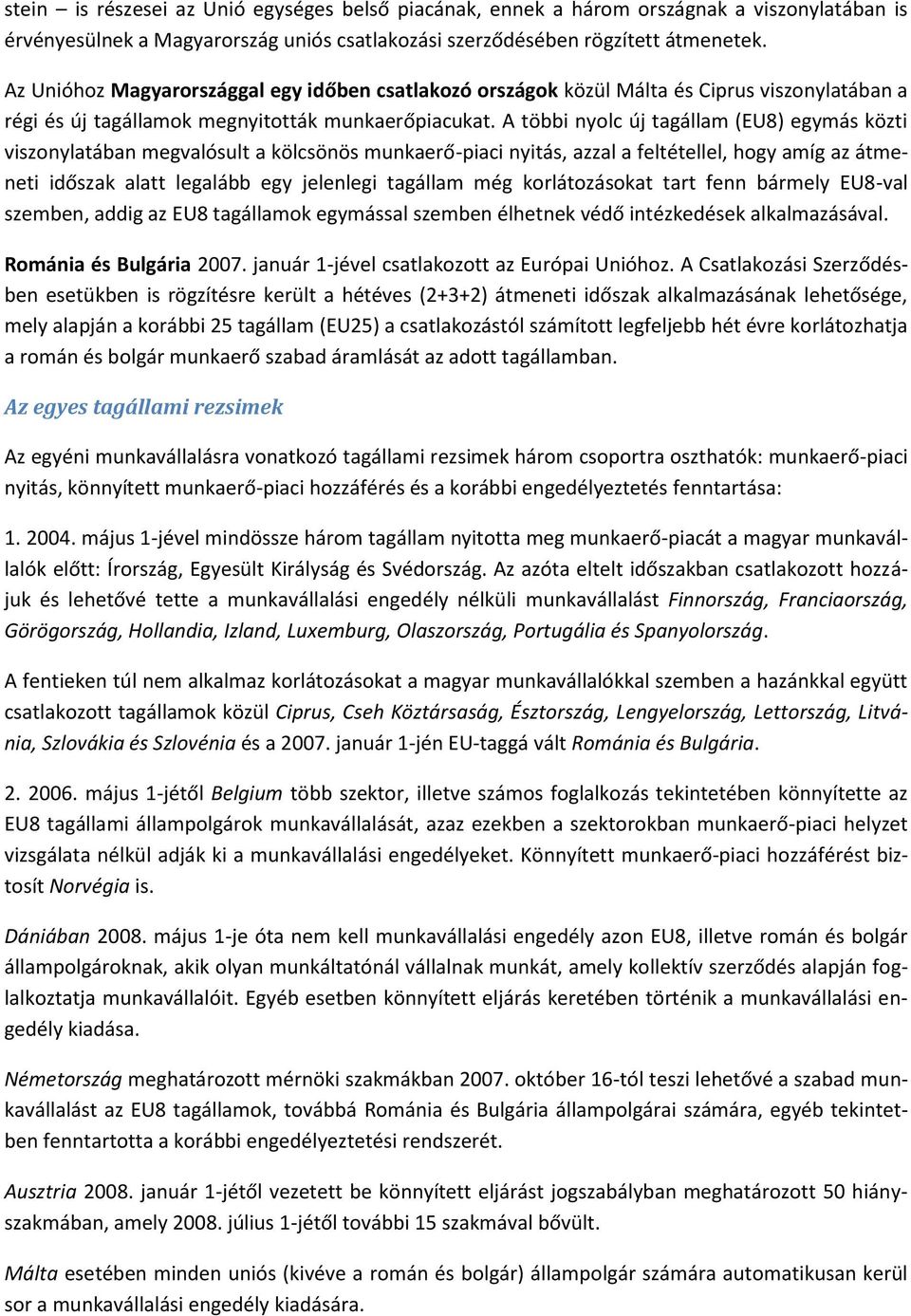 A többi nyolc új tagállam (EU8) egymás közti viszonylatában megvalósult a kölcsönös munkaerő-piaci nyitás, azzal a feltétellel, hogy amíg az átmeneti időszak alatt legalább egy jelenlegi tagállam még