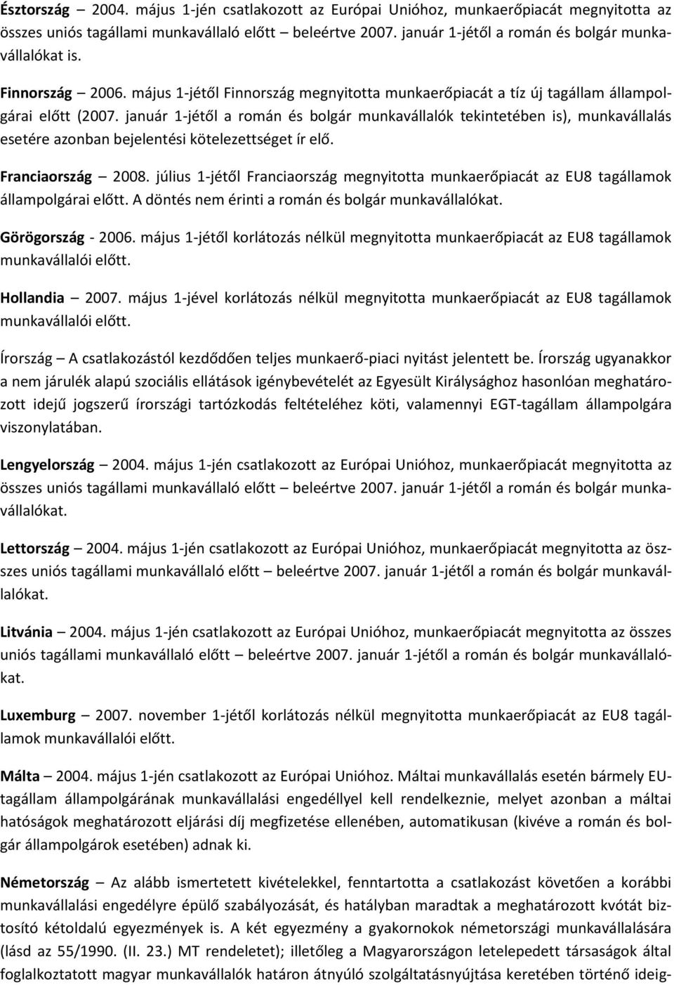 január 1-jétől a román és bolgár munkavállalók tekintetében is), munkavállalás esetére azonban bejelentési kötelezettséget ír elő. Franciaország 2008.