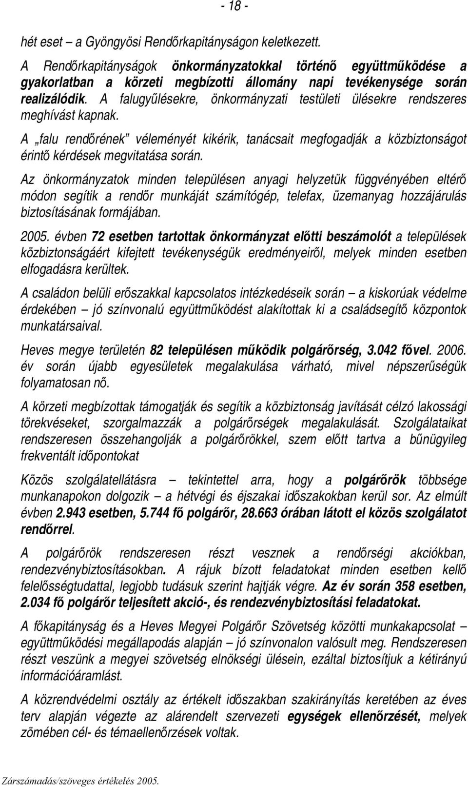 A falugyűlésekre, önkormányzati testületi ülésekre rendszeres meghívást kapnak. A falu rendőrének véleményét kikérik, tanácsait megfogadják a közbiztonságot érintő kérdések megvitatása során.