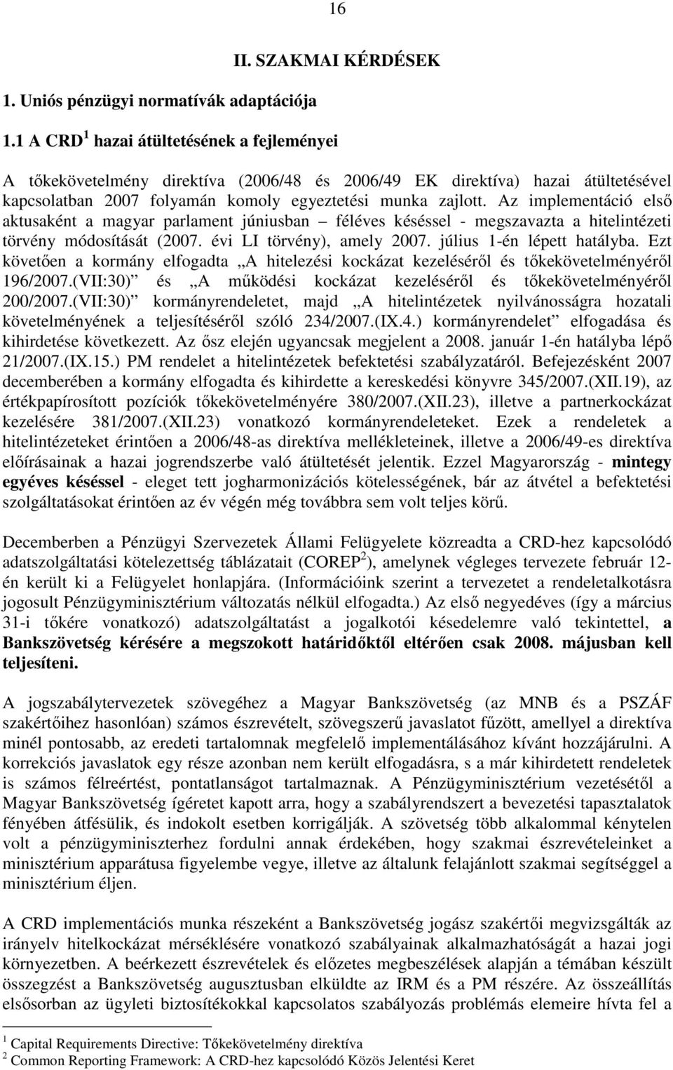 Az implementáció elsı aktusaként a magyar parlament júniusban féléves késéssel - megszavazta a hitelintézeti törvény módosítását (2007. évi LI törvény), amely 2007. július 1-én lépett hatályba.