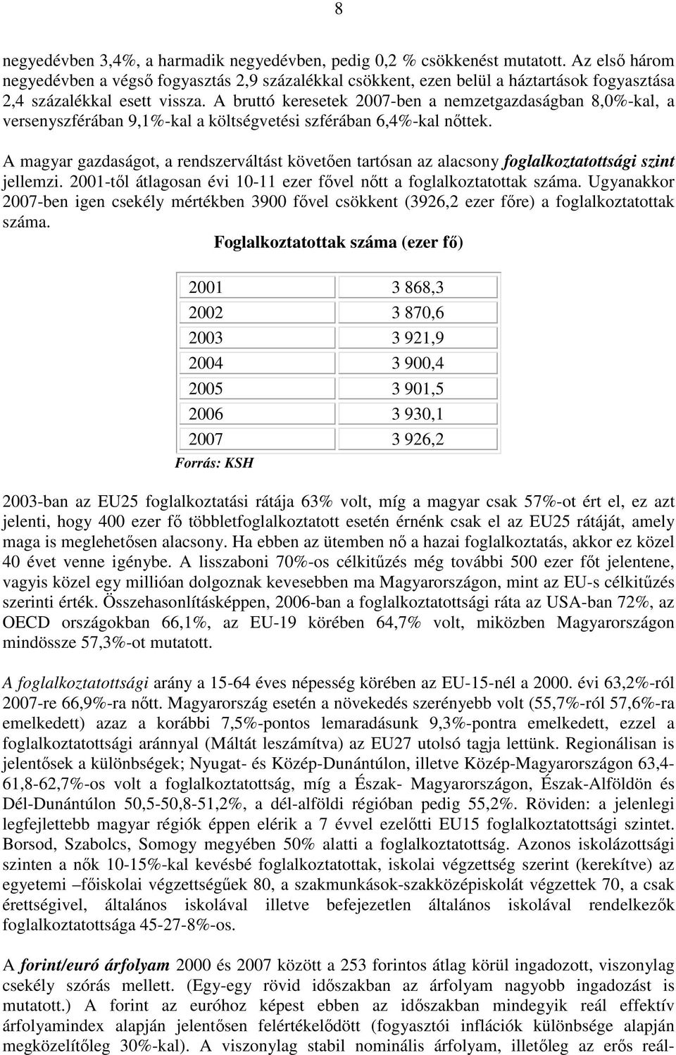 A bruttó keresetek 2007-ben a nemzetgazdaságban 8,0%-kal, a versenyszférában 9,1%-kal a költségvetési szférában 6,4%-kal nıttek.