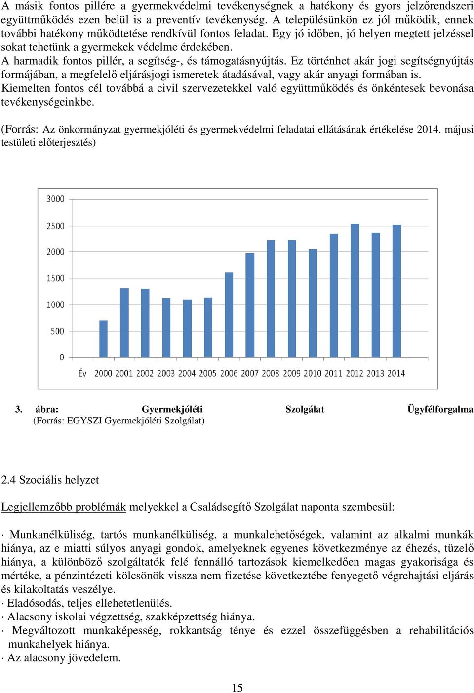 A harmadik fontos pillér, a segítség-, és támogatásnyújtás. Ez történhet akár jogi segítségnyújtás formájában, a megfelelı eljárásjogi ismeretek átadásával, vagy akár anyagi formában is.