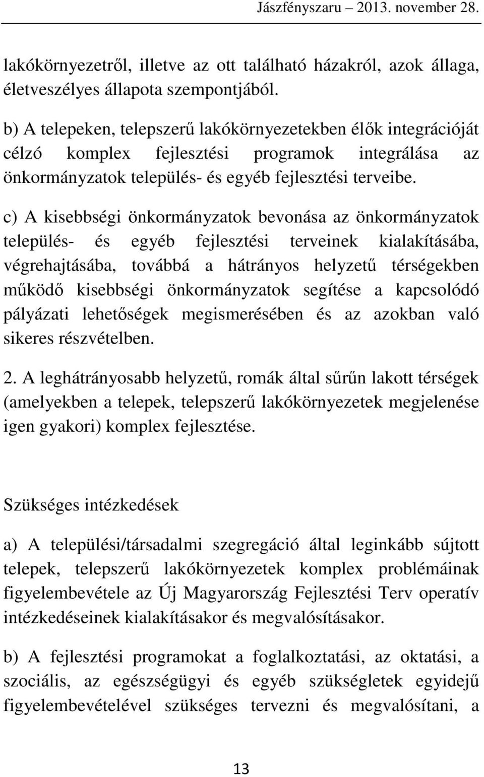 c) A kisebbségi önkormányzatok bevonása az önkormányzatok település- és egyéb fejlesztési terveinek kialakításába, végrehajtásába, továbbá a hátrányos helyzetű térségekben működő kisebbségi