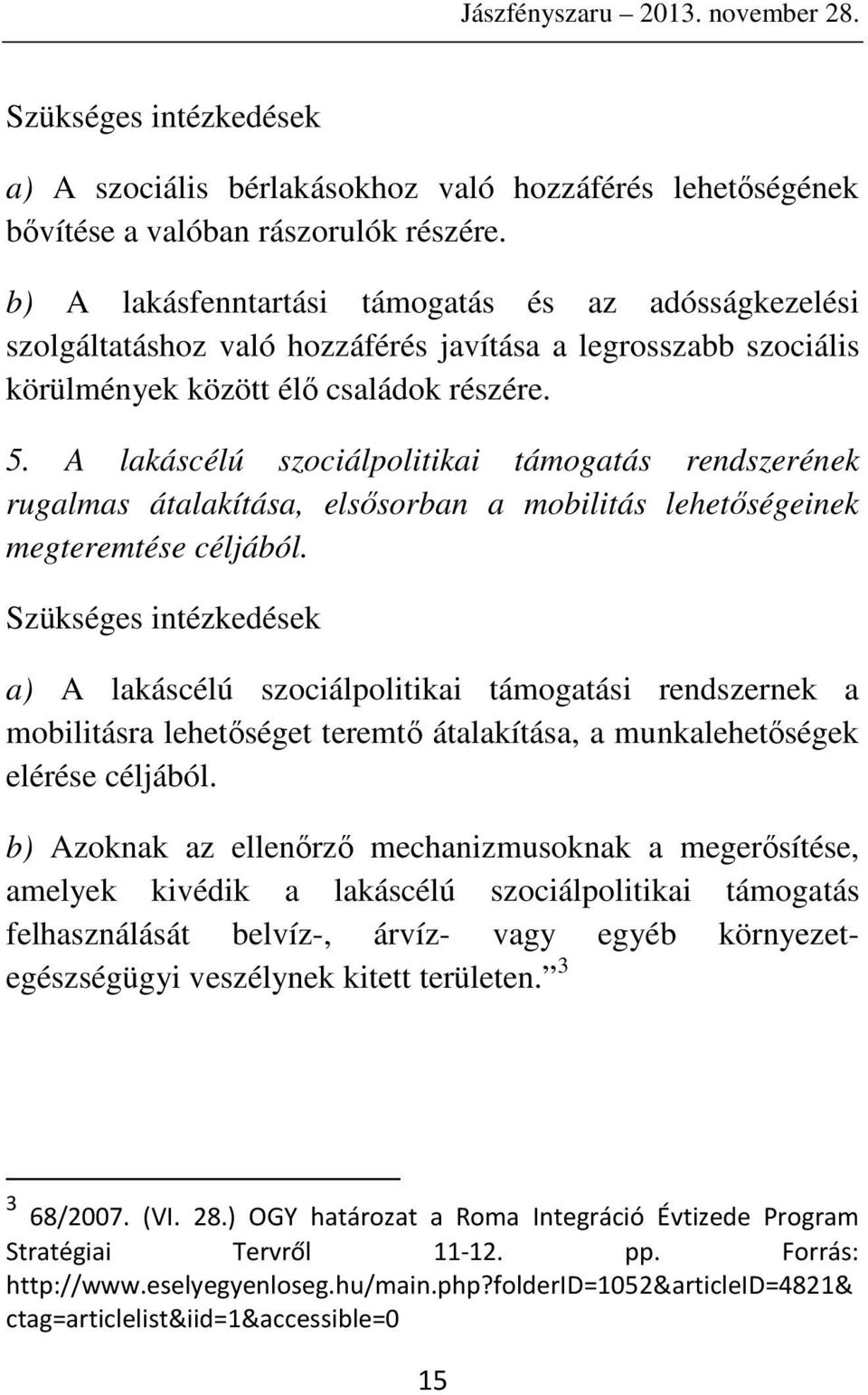 A lakáscélú szociálpolitikai támogatás rendszerének rugalmas átalakítása, elsősorban a mobilitás lehetőségeinek megteremtése céljából.