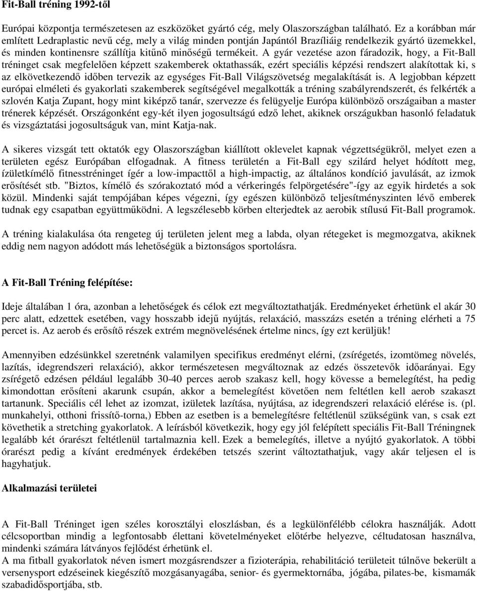 A gyár vezetése azon fáradozik, hogy, a Fit-Ball tréninget csak megfelelően képzett szakemberek oktathassák, ezért speciális képzési rendszert alakítottak ki, s az elkövetkezendő időben tervezik az