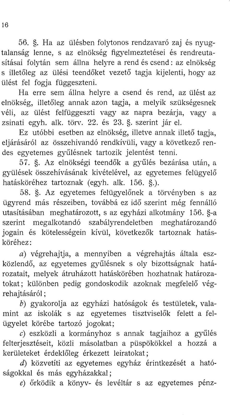 Ha erre sem állna helyre a csend és rend, az ülést az elnökség, illetőleg annak azon tagja, a melyik szükségesnek véli, az ülést felfüggeszti vagy az napra bezárja, vagy a zsinati egyh. alk. törv. 22.