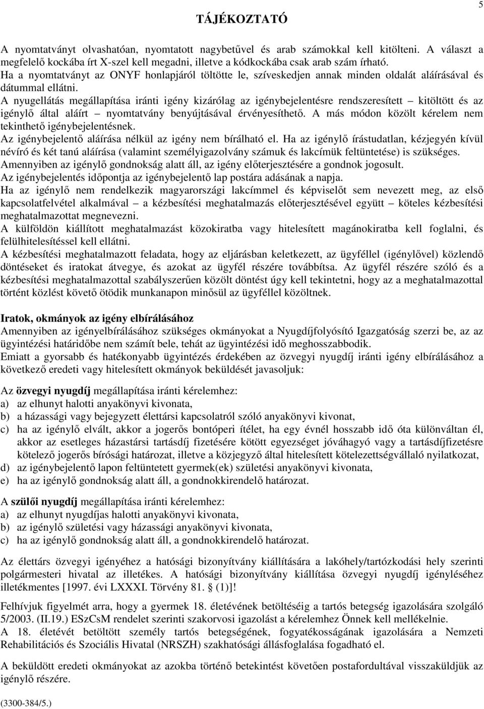 A nyugellátás megállapítása iránti igény kizárólag az igénybejelentésre rendszeresített kitöltött és az igénylı által aláírt nyomtatvány benyújtásával érvényesíthetı.