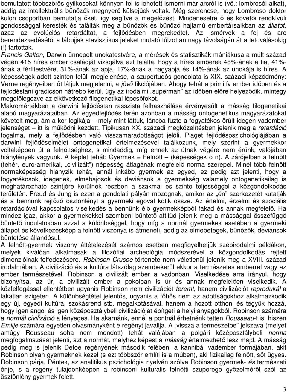 Mindenesetre ő és követői rendkívüli gondossággal keresték és találták meg a bűnözők és bűnöző hajlamú embertársaikban az állatot, azaz az evolúciós retardáltat, a fejlődésben megrekedtet.