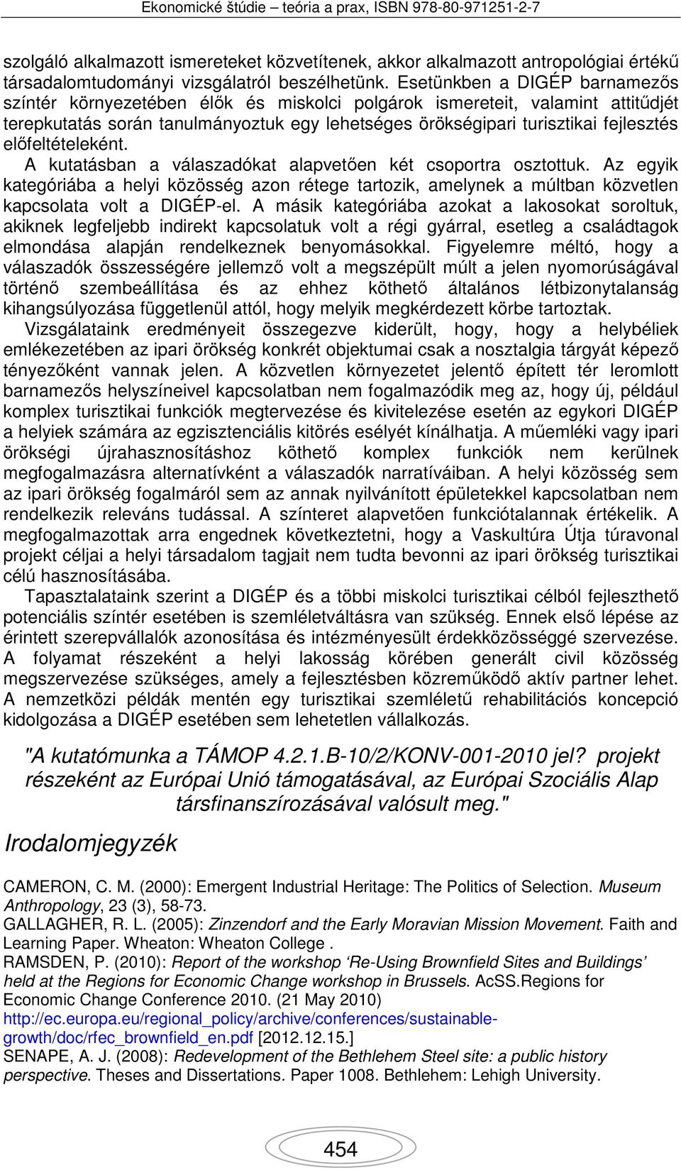 előfeltételeként. A kutatásban a válaszadókat alapvetően két csoportra osztottuk. Az egyik kategóriába a helyi közösség azon rétege tartozik, amelynek a múltban közvetlen kapcsolata volt a DIGÉP-el.