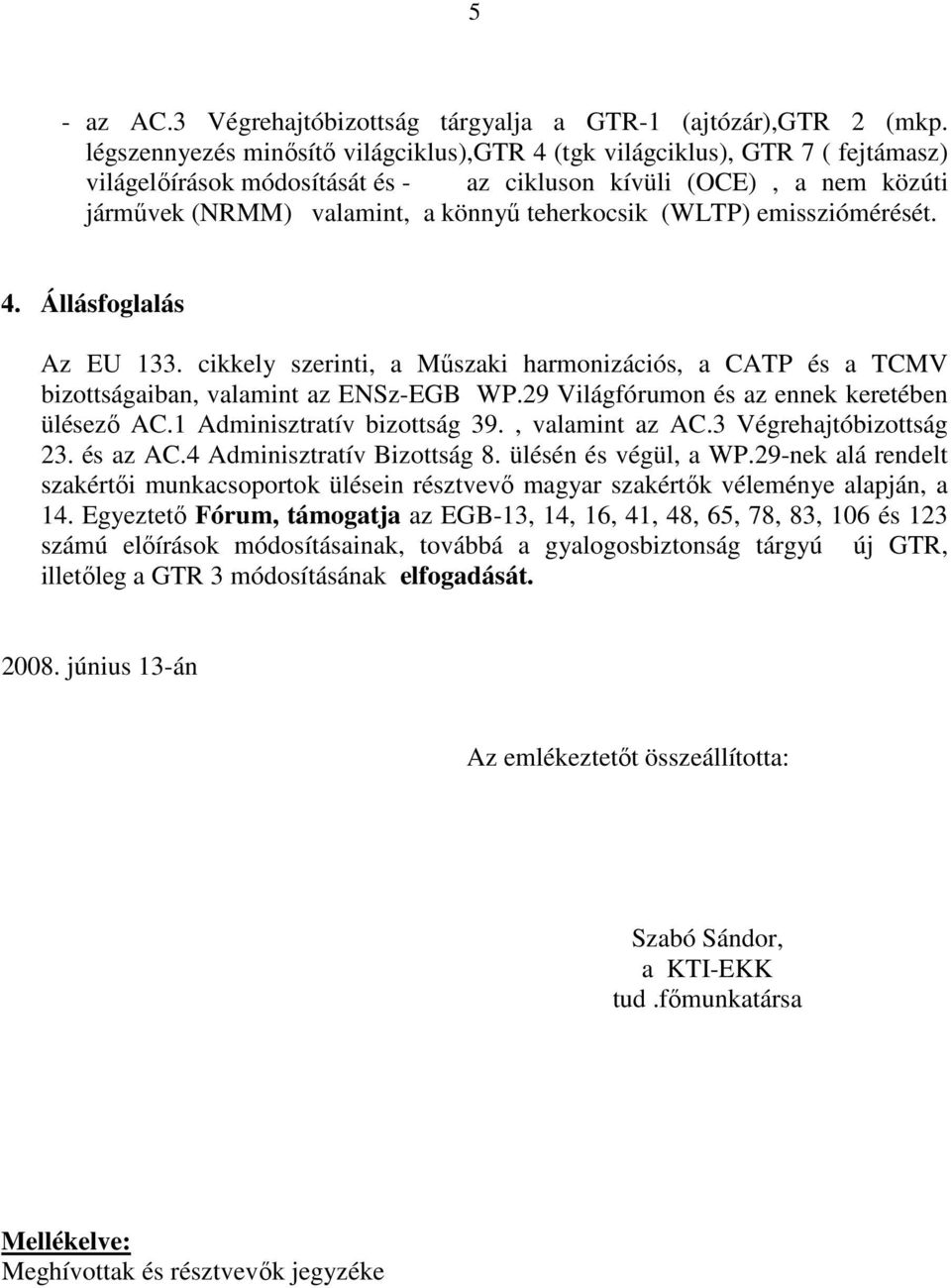 (WLTP) emissziómérését. 4. Állásfoglalás Az EU 133. cikkely szerinti, a Mőszaki harmonizációs, a CATP és a TCMV bizottságaiban, valamint az ENSz-EGB WP.