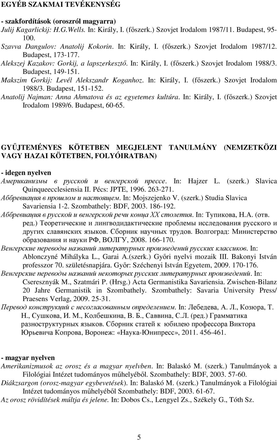 Makszim Gorkij: Levél Alekszandr Koganhoz. In: Király, I. (fıszerk.) Szovjet Irodalom 1988/3. Budapest, 151-152. Anatolij Najman: Anna Ahmatova és az egyetemes kultúra. In: Király, I. (fıszerk.) Szovjet Irodalom 1989/6.