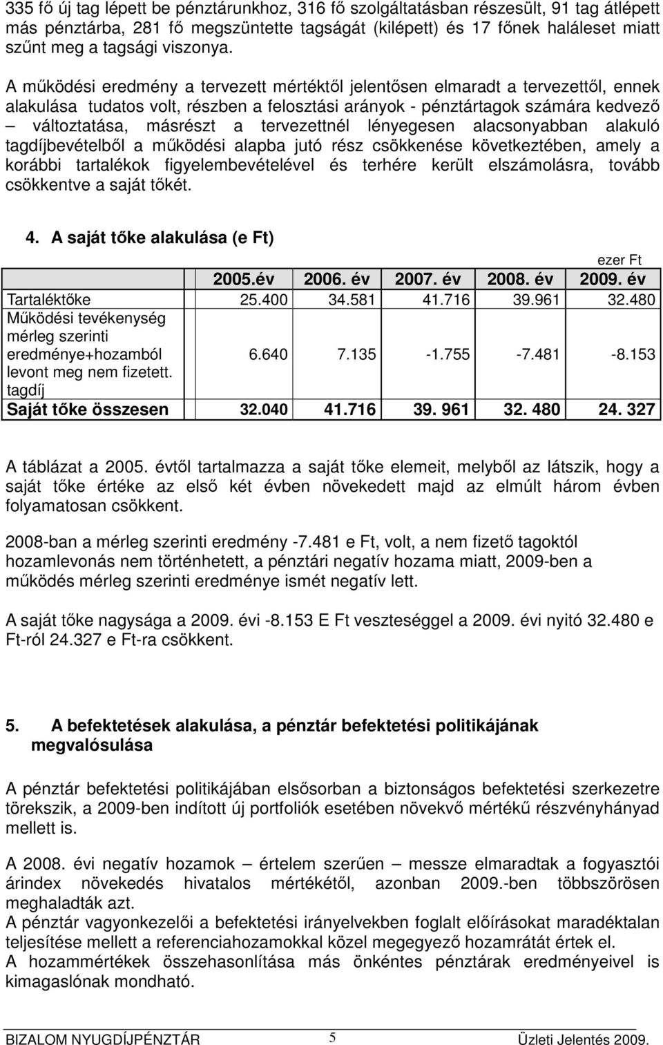 A működési eredmény a tervezett mértéktől jelentősen elmaradt a tervezettől, ennek alakulása tudatos volt, részben a felosztási arányok - pénztártagok számára kedvező változtatása, másrészt a