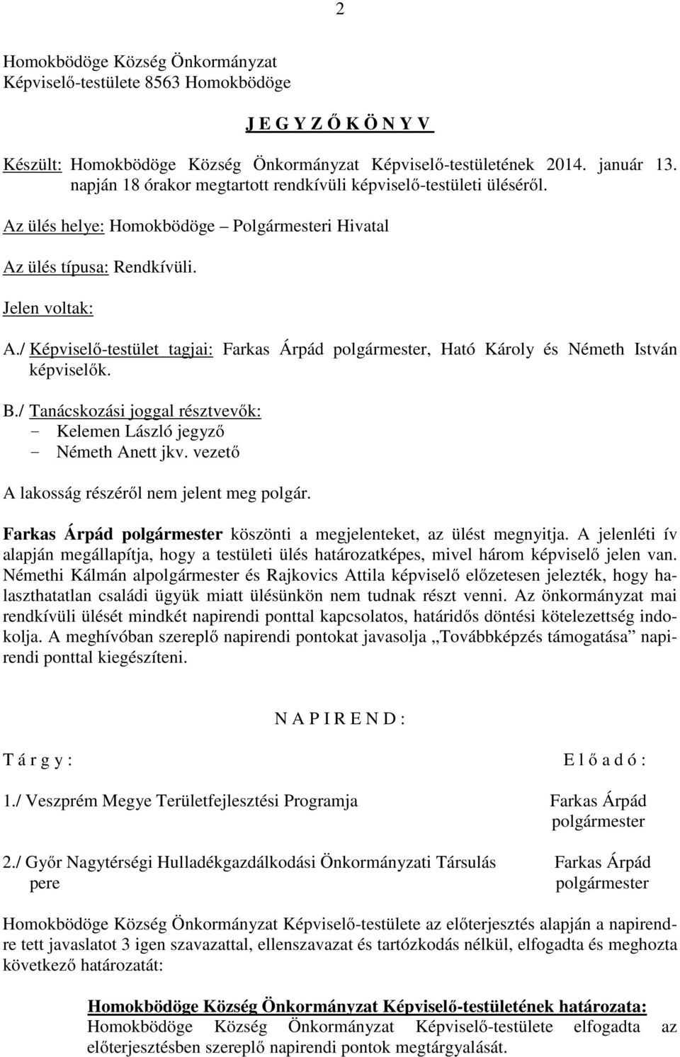 / Képviselő-testület tagjai: Farkas Árpád polgármester, Ható Károly és Németh István képviselők. B./ Tanácskozási joggal résztvevők: - Kelemen László jegyző - Németh Anett jkv.