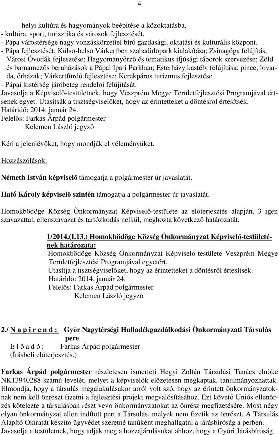 - Pápa fejlesztését: Külső-belső Várkertben szabadidőpark kialakítása; Zsinagóga felújítás, Városi Óvodák fejlesztése; Hagyományőrző és tematikus ifjúsági táborok szervezése; Zöld és barnamezős