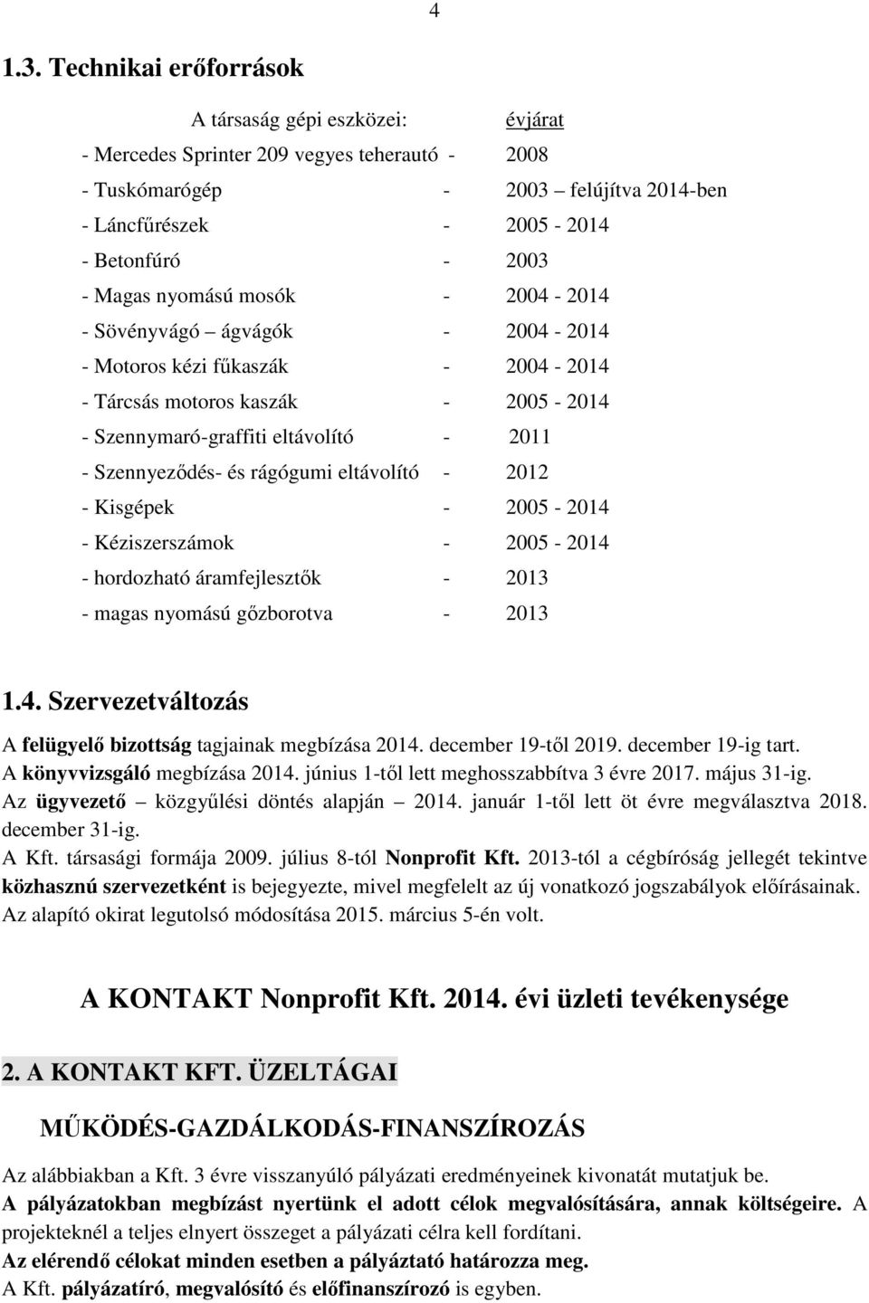 nyomású mosók - 2004-2014 - Sövényvágó ágvágók - 2004-2014 - Motoros kézi fűkaszák - 2004-2014 - Tárcsás motoros kaszák - 2005-2014 - Szennymaró-graffiti eltávolító - 2011 - Szennyeződés- és rágógumi