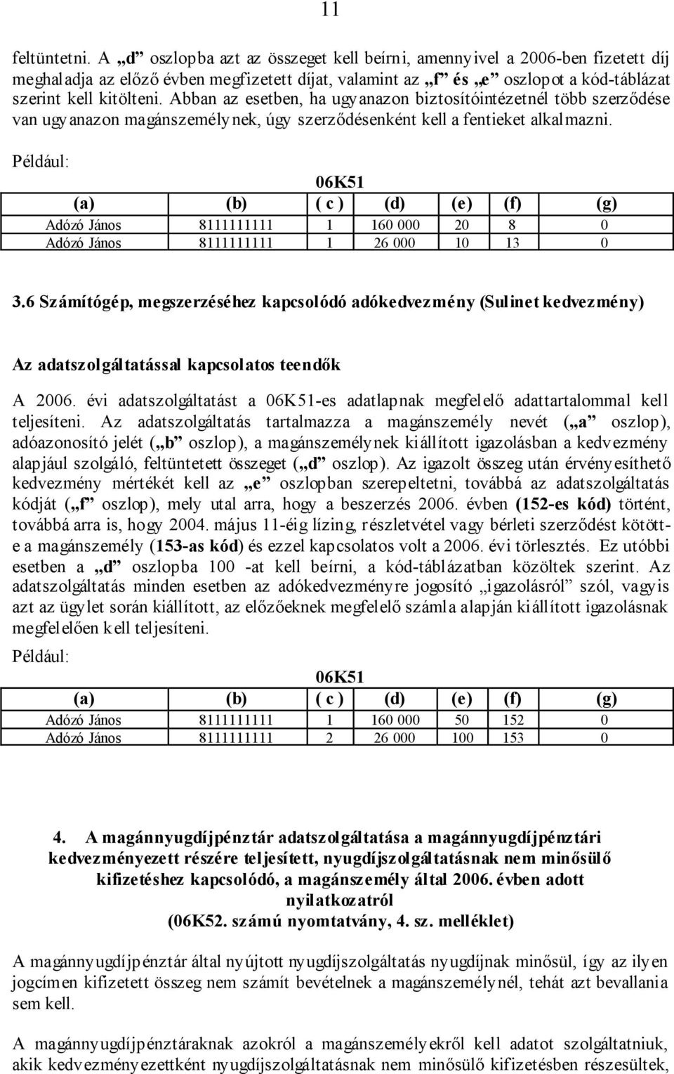 Abban az esetben, ha ugyanazon biztosítóintézetnél több szerződése van ugyanazon magánszemélynek, úgy szerződésenként kell a fentieket alkalmazni.