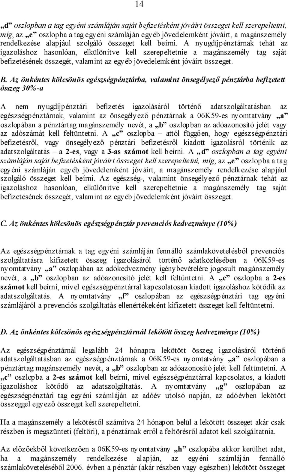 A nyugdíjpénztárnak tehát az igazoláshoz hasonlóan, elkülönítve kell szerepeltetnie a magánszemély tag saját befizetésének összegét, valamint az egyéb jövedelemként jóváírt összeget. B.