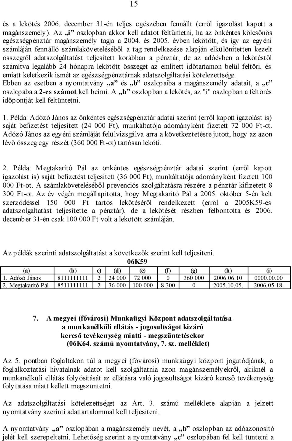 évben lekötött, és így az egyéni számláján fennálló számlaköveteléséből a tag rendelkezése alapján elkülönítetten kezelt összegről adatszolgáltatást teljesített korábban a pénztár, de az adóévben a