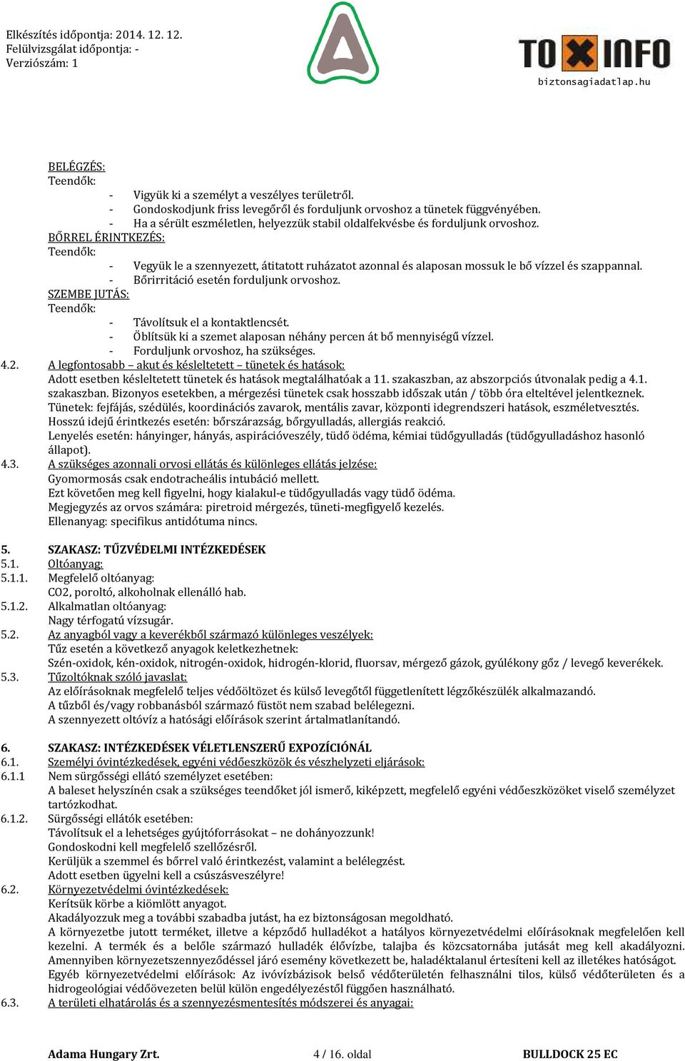 BŐRREL ÉRINTKEZÉS: Teendők: - Vegyük le a szennyezett, átitatott ruházatot azonnal és alaposan mossuk le bő vízzel és szappannal. - Bőrirritáció esetén forduljunk orvoshoz.