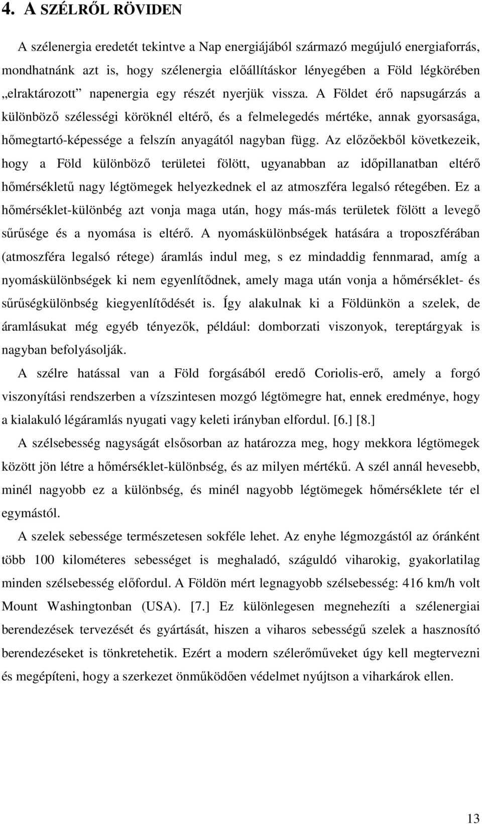 A Földet érő napsugárzás a különböző szélességi köröknél eltérő, és a felmelegedés mértéke, annak gyorsasága, hőmegtartó-képessége a felszín anyagától nagyban függ.