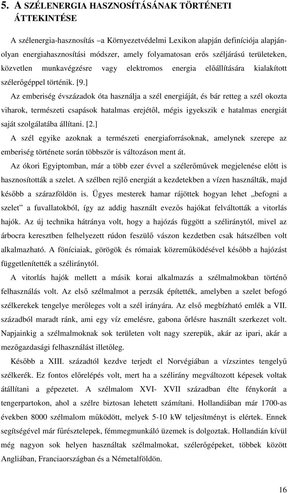 ] Az emberiség évszázadok óta használja a szél energiáját, és bár retteg a szél okozta viharok, természeti csapások hatalmas erejétől, mégis igyekszik e hatalmas energiát saját szolgálatába állítani.