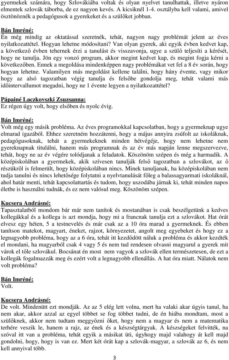 Hogyan lehetne módosítani? Van olyan gyerek, aki egyik évben kedvet kap, a következő évben tehernek érzi a tanulást és visszavonja, ugye a szülő teljesíti a kérését, hogy ne tanulja.