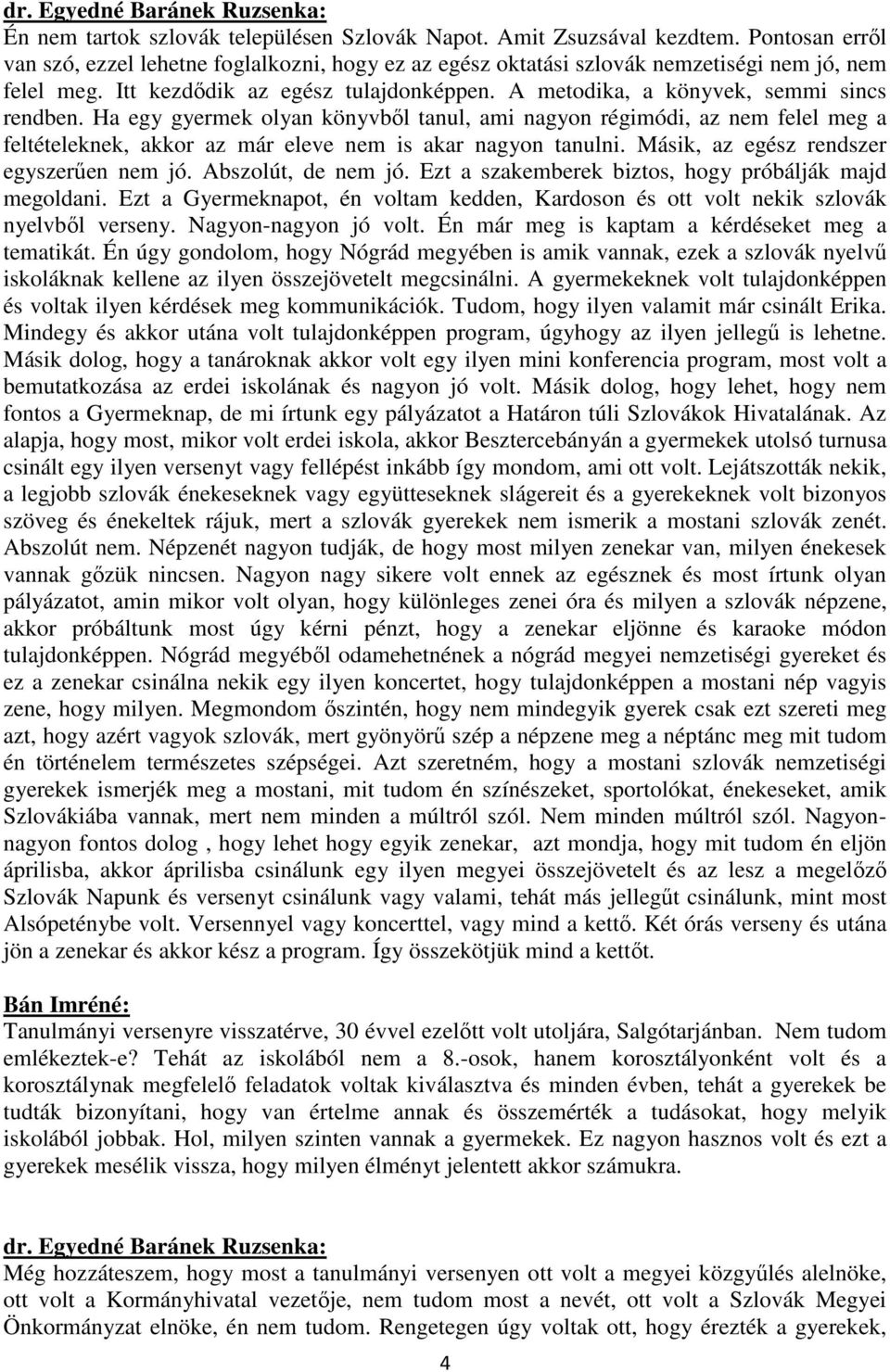 Ha egy gyermek olyan könyvből tanul, ami nagyon régimódi, az nem felel meg a feltételeknek, akkor az már eleve nem is akar nagyon tanulni. Másik, az egész rendszer egyszerűen nem jó.