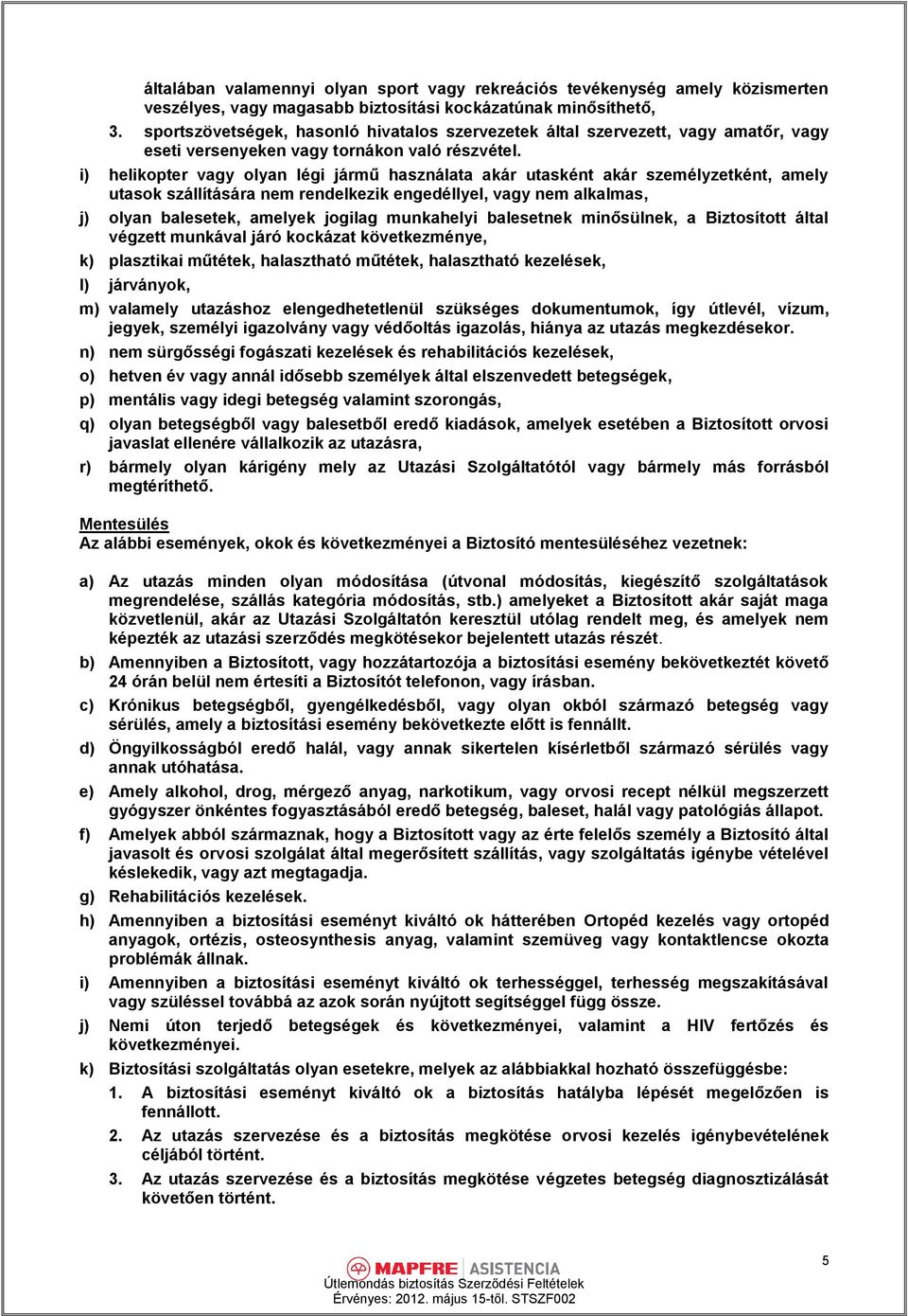 i) helikopter vagy olyan légi jármű használata akár utasként akár személyzetként, amely utasok szállítására nem rendelkezik engedéllyel, vagy nem alkalmas, j) olyan balesetek, amelyek jogilag