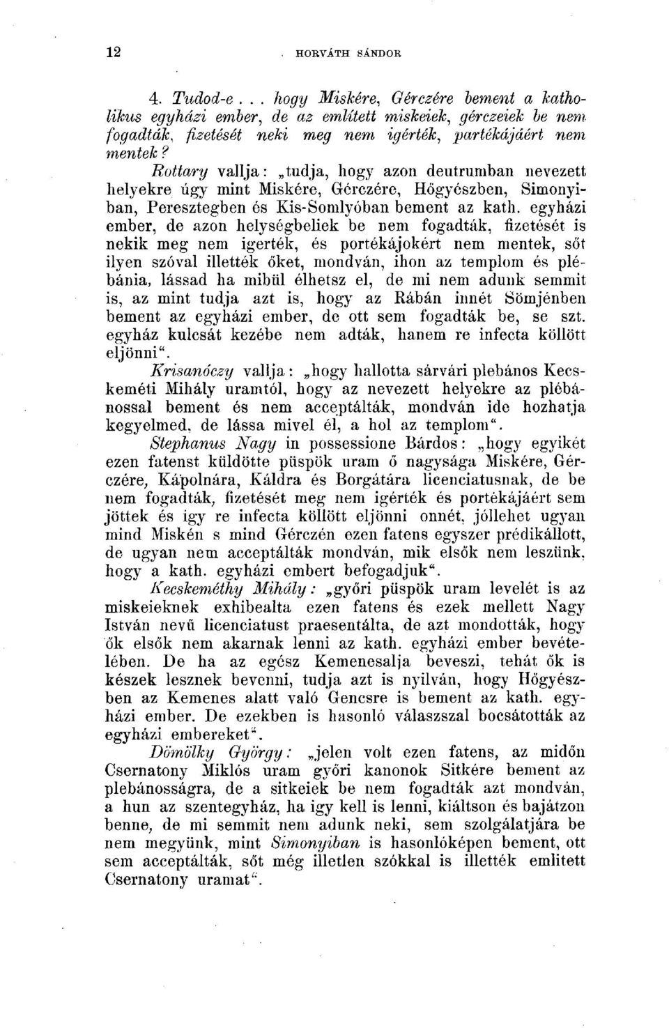 egyházi ember, de azon helységbeliek be nem fogadták, fizetését is nekik meg nem igerték, és portékájokért nem mentek, sőt ilyen szóval illették őket, mondván, ihon az templom és plébánia, lássad ha