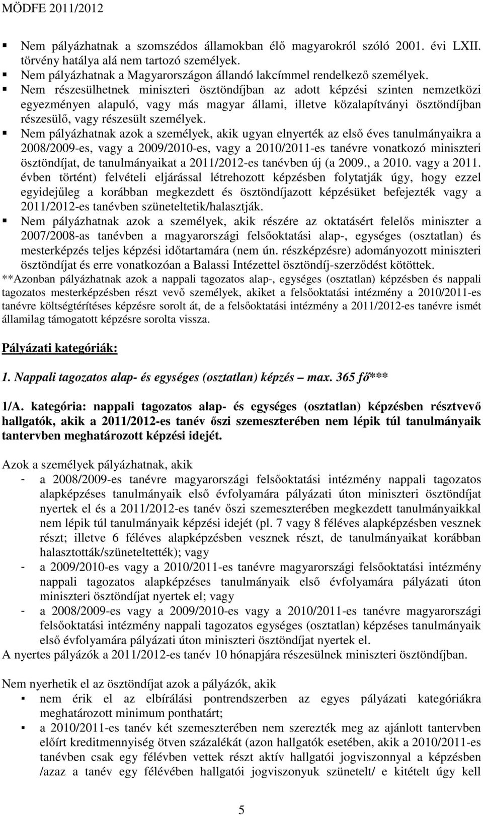 Nem pályázhatnak azok a személyek, akik ugyan elnyerték az első éves tanulmányaikra a 2008/2009-es, vagy a 2009/2010-es, vagy a 2010/2011-es tanévre vonatkozó miniszteri ösztöndíjat, de