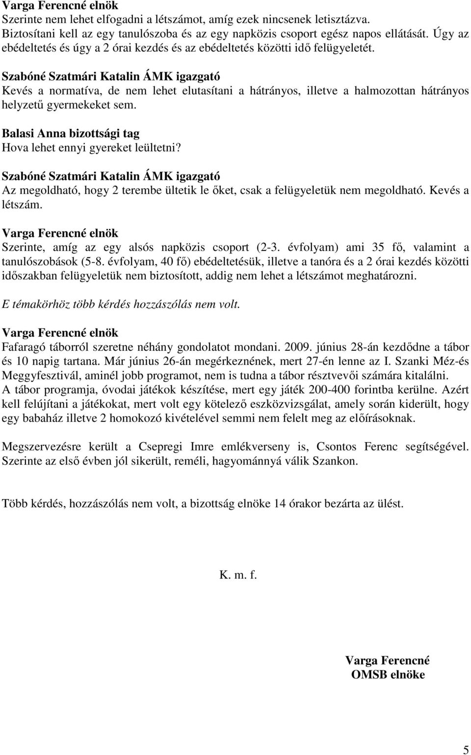 Balasi Anna bizottsági tag Hova lehet ennyi gyereket leültetni? Az megoldható, hogy 2 terembe ültetik le ıket, csak a felügyeletük nem megoldható. Kevés a létszám.