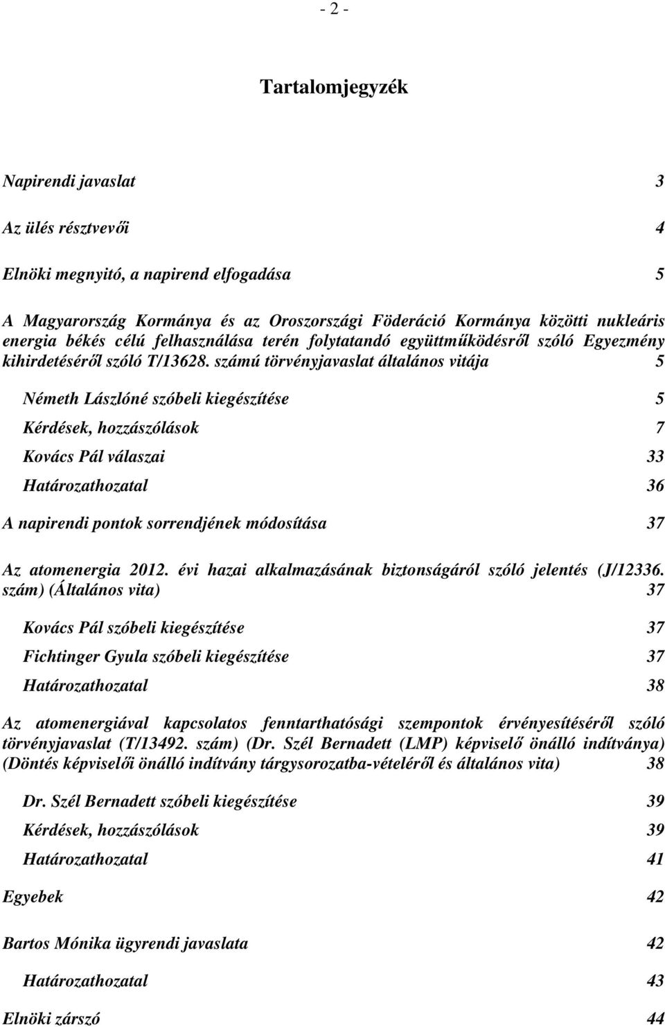 számú törvényjavaslat általános vitája 5 Németh Lászlóné szóbeli kiegészítése 5 Kérdések, hozzászólások 7 Kovács Pál válaszai 33 Határozathozatal 36 A napirendi pontok sorrendjének módosítása 37 Az