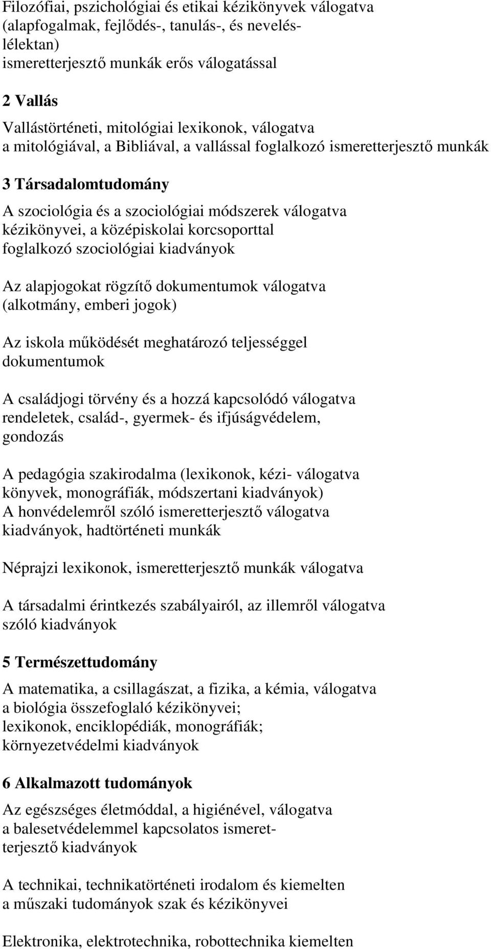 korcsoporttal foglalkozó szociológiai kiadványok Az alapjogokat rögzítő dokumentumok válogatva (alkotmány, emberi jogok) Az iskola működését meghatározó teljességgel dokumentumok A családjogi törvény