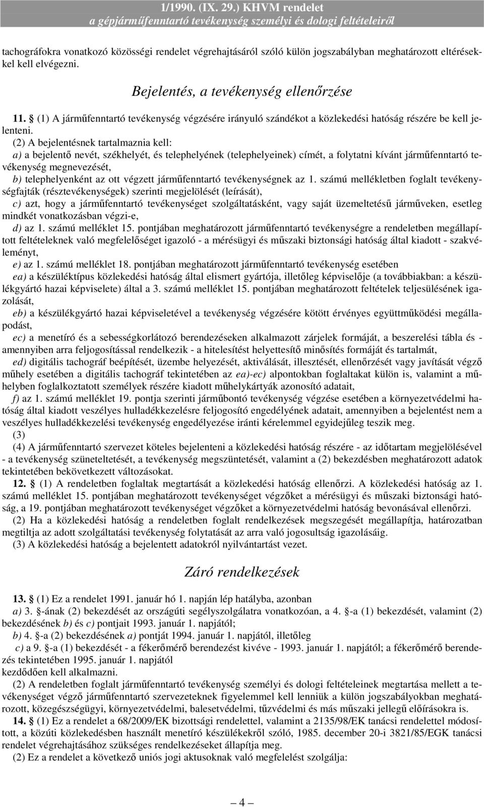 címét, a folytatni kívánt jármőfenntartó tevékenység megnevezését, b) telephelyenként az ott végzett jármőfenntartó tevékenységnek az 1 számú mellékletben foglalt tevékenységfajták