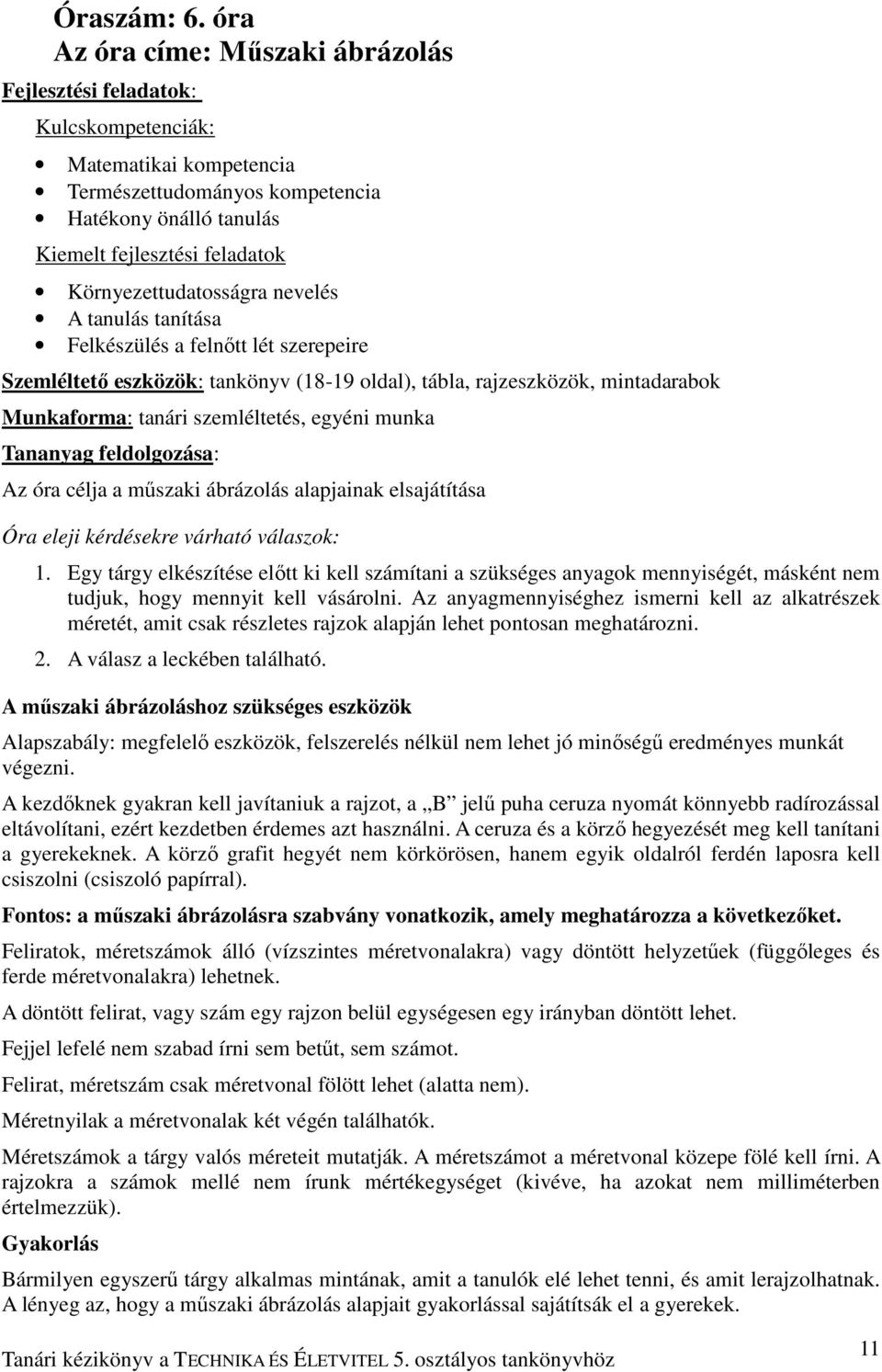 Környezettudatosságra nevelés A tanulás tanítása Felkészülés a felnıtt lét szerepeire Szemléltetı eszközök: tankönyv (18-19 oldal), tábla, rajzeszközök, mintadarabok Munkaforma: tanári szemléltetés,