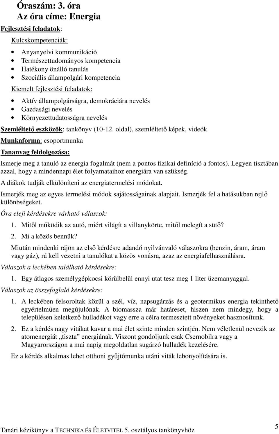 fejlesztési feladatok: Aktív állampolgárságra, demokráciára nevelés Gazdasági nevelés Környezettudatosságra nevelés Szemléltetı eszközök: tankönyv (10-12.