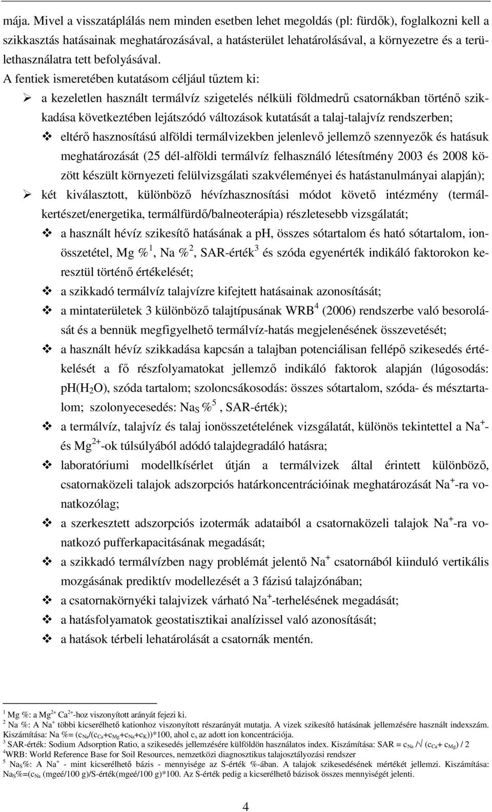 A fentiek ismeretében kutatásom céljául tőztem ki: a kezeletlen használt termálvíz szigetelés nélküli földmedrő csatornákban történı szikkadása következtében lejátszódó változások kutatását a