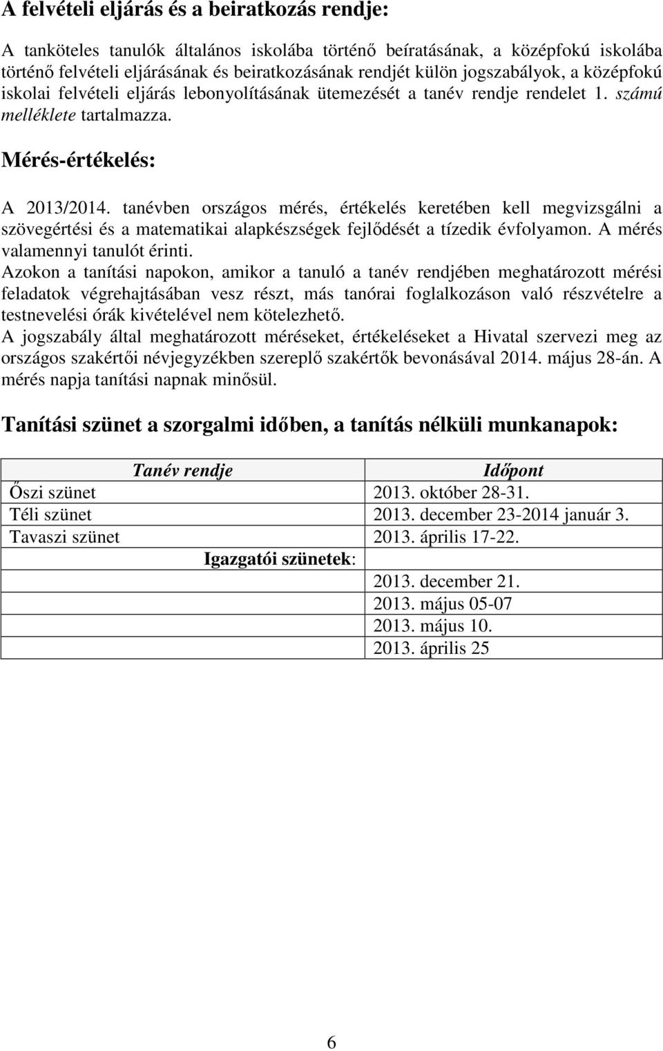 tanévben országos mérés, értékelés keretében kell megvizsgálni a szövegértési és a matematikai alapkészségek fejlődését a tízedik évfolyamon. A mérés valamennyi tanulót érinti.