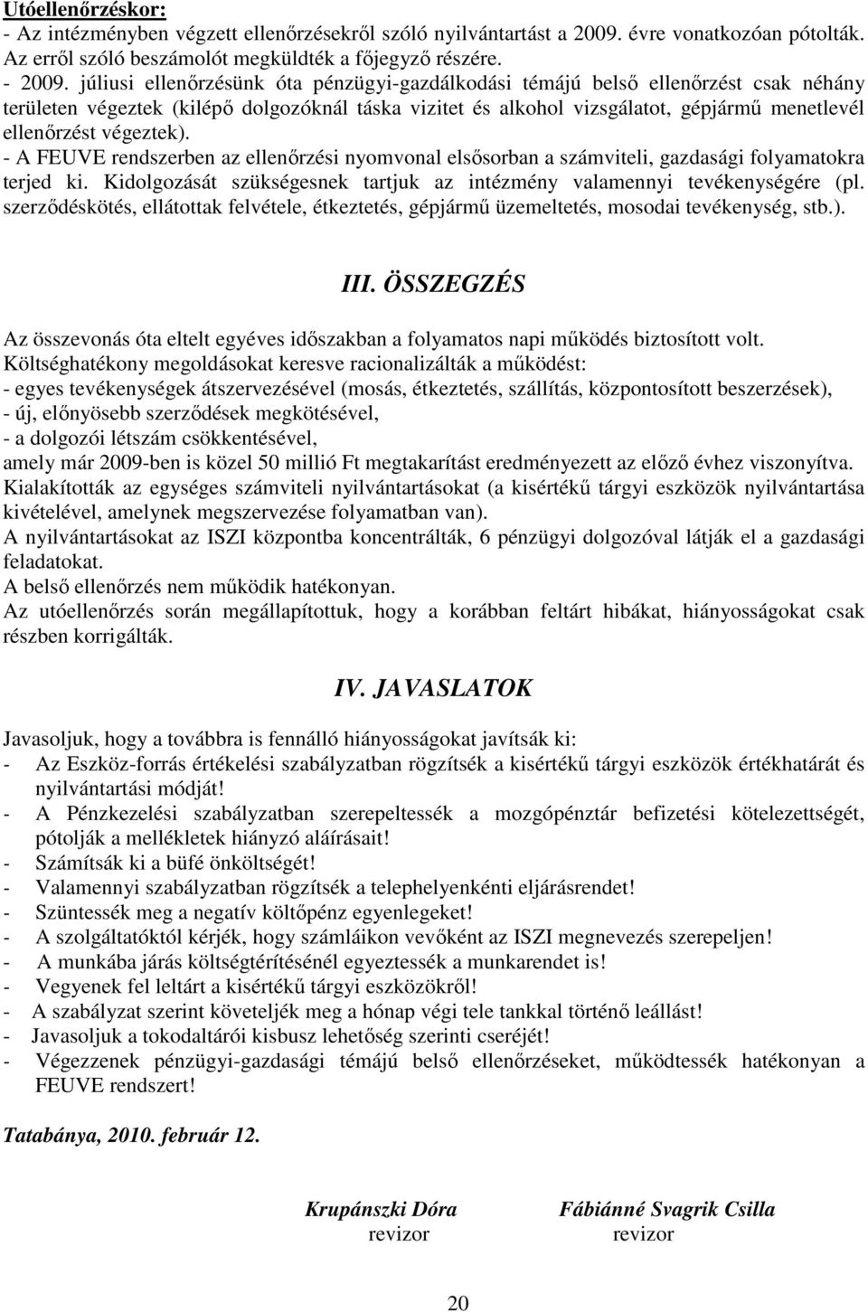 végeztek). - A FEUVE rendszerben az ellenırzési nyomvonal elsısorban a számviteli, gazdasági folyamatokra terjed ki. Kidolgozását szükségesnek tartjuk az intézmény valamennyi tevékenységére (pl.