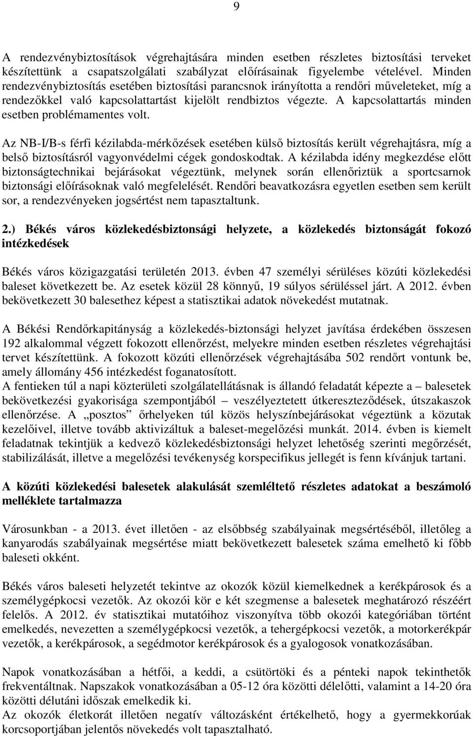 A kapcsolattartás minden esetben problémamentes volt. Az NB-I/B-s férfi kézilabda-mérkőzések esetében külső biztosítás került végrehajtásra, míg a belső biztosításról vagyonvédelmi cégek gondoskodtak.