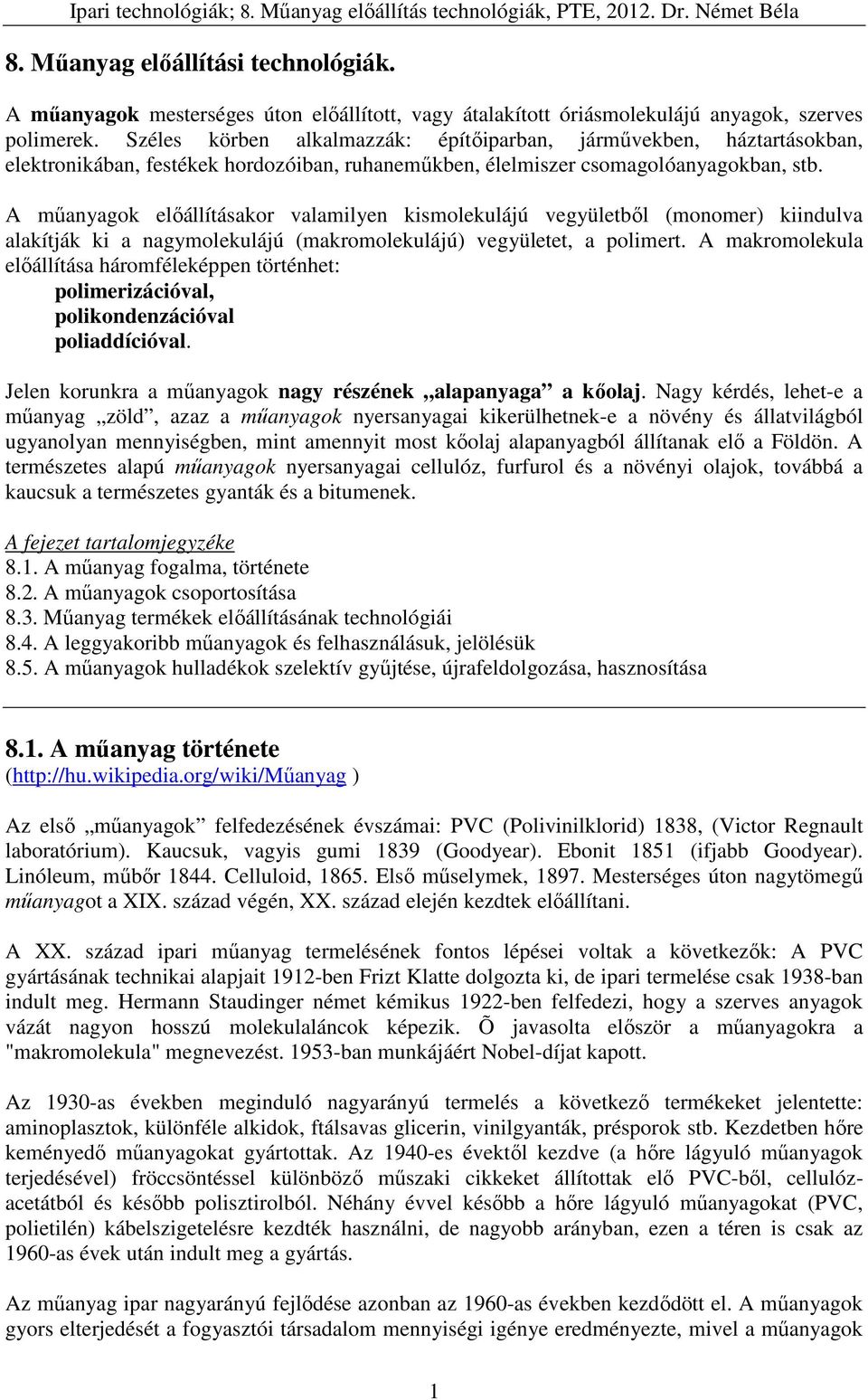 A műanyagok előállításakor valamilyen kismolekulájú vegyületből (monomer) kiindulva alakítják ki a nagymolekulájú (makromolekulájú) vegyületet, a polimert.