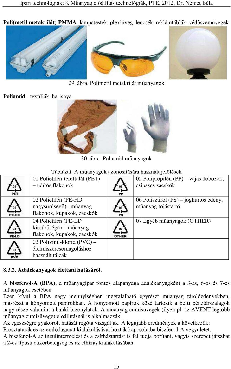 kupakok, zacskók 04 Polietilén (PE-LD kissűrűségű) műanyag flakonok, kupakok, zacskók 03 Polivinil-klorid (PVC) élelmiszercsomagoláshoz használt tálcák 06 Polisztirol (PS) joghurtos edény, műanyag