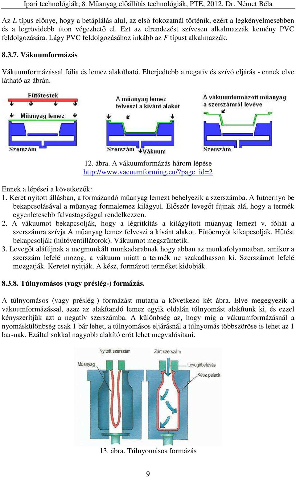 ábra. A vákuumformázás három lépése http://www.vacuumforming.eu/?page_id=2 Ennek a lépései a következők: 1. Keret nyitott állásban, a formázandó műanyag lemezt behelyezik a szerszámba.