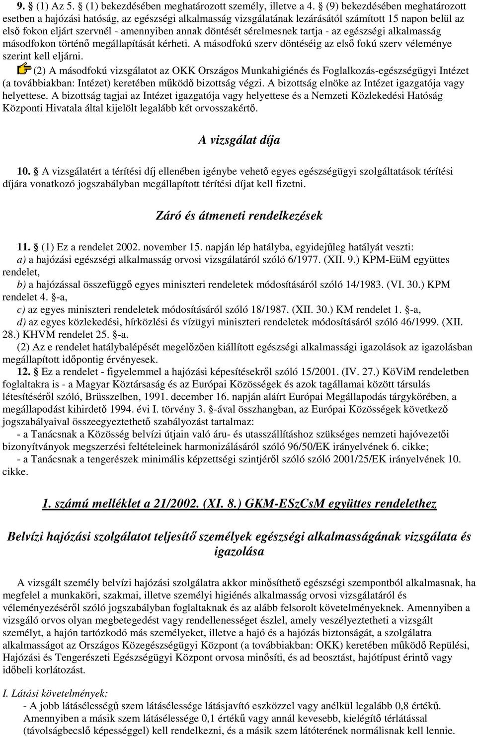 sérelmesnek tart - az egészségi alkalmasság másodfokon történı megállapítását kérheti. A másodfokú szerv döntéséig az elsı fokú szerv véleménye szerint kell eljárni.