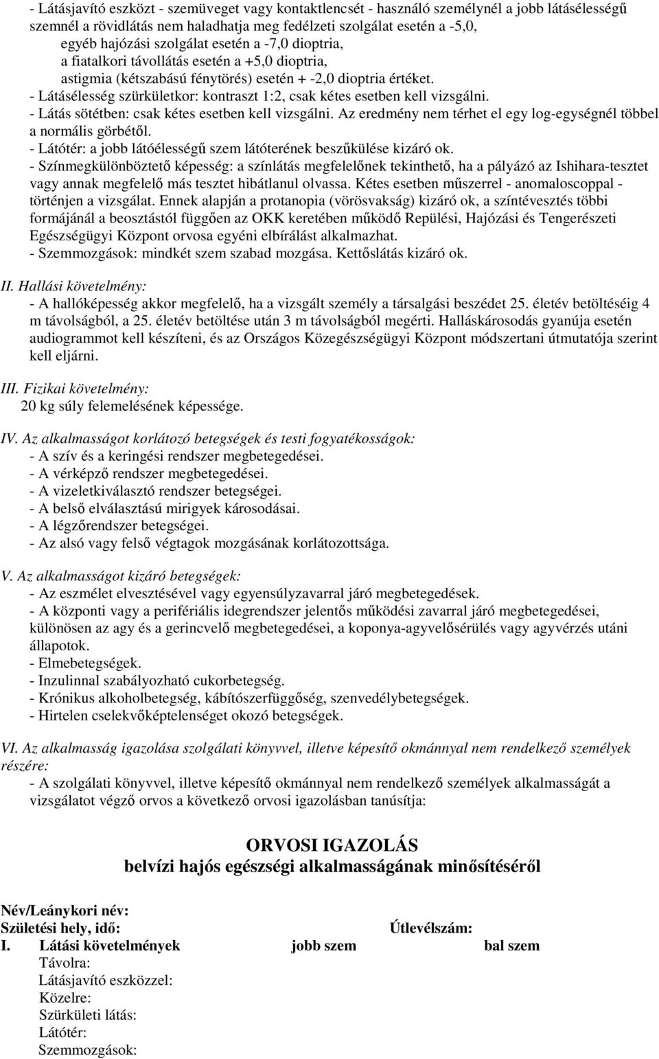 - Látásélesség szürkületkor: kontraszt 1:2, csak kétes esetben kell vizsgálni. - Látás sötétben: csak kétes esetben kell vizsgálni. Az eredmény térhet el egy log-egységnél többel a normális görbétıl.