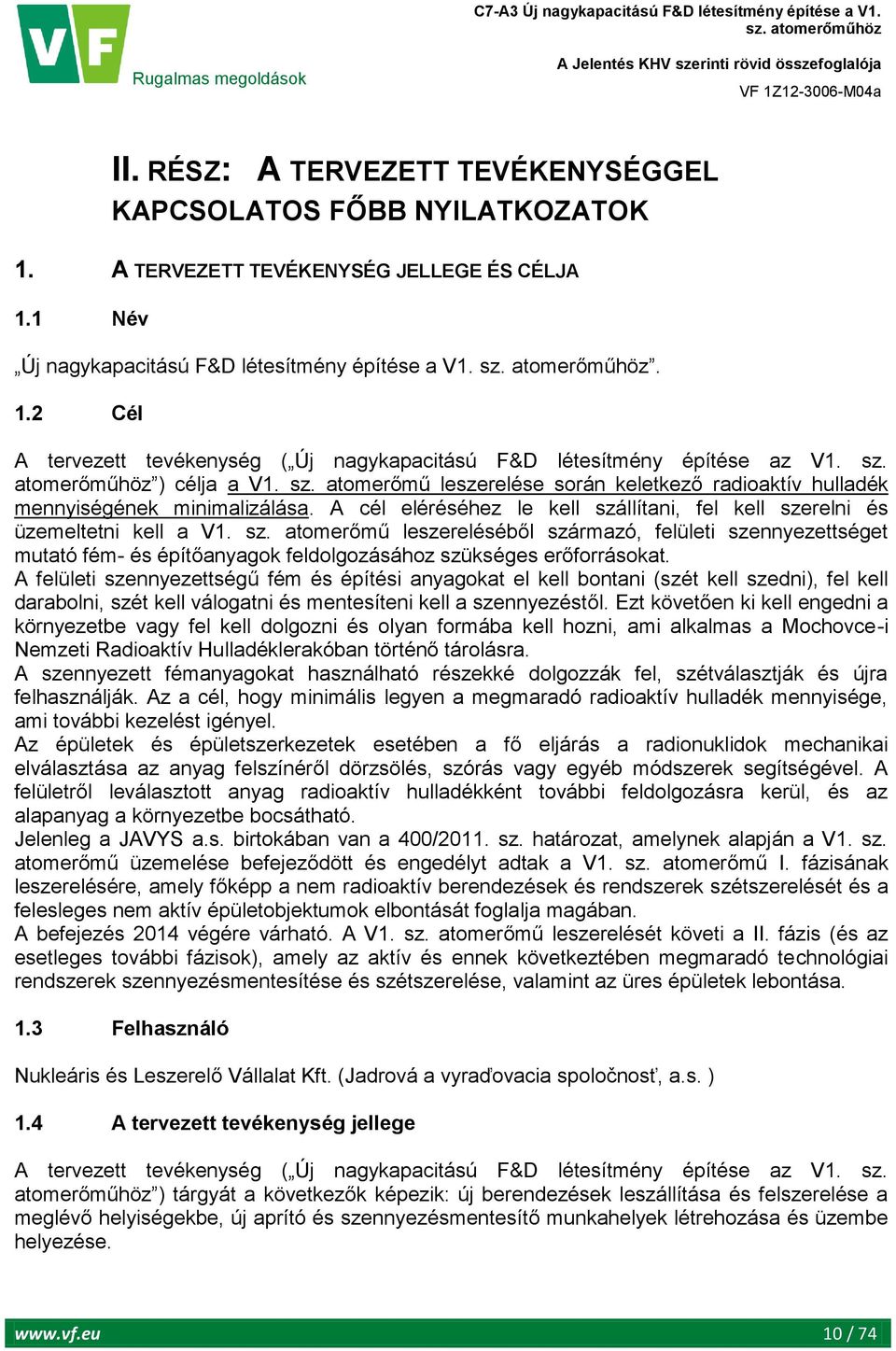 A cél eléréséhez le kell szállítani, fel kell szerelni és üzemeltetni kell a V1. sz. atomerőmű leszereléséből származó, felületi szennyezettséget mutató fém- és építőanyagok feldolgozásához szükséges erőforrásokat.