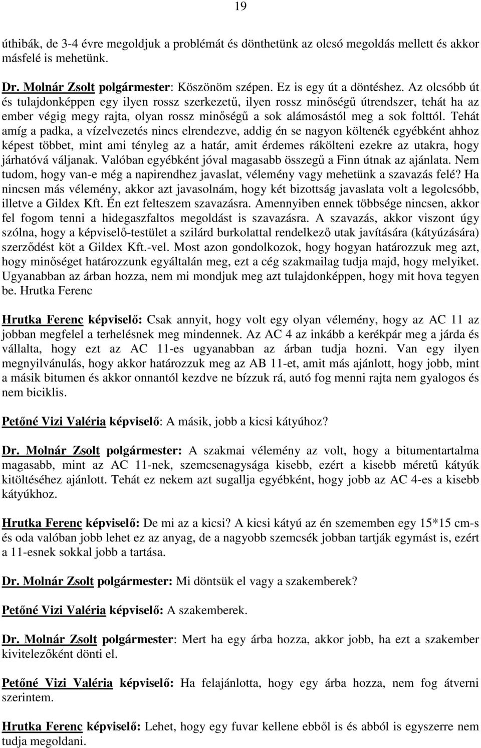 Tehát amíg a padka, a vízelvezetés nincs elrendezve, addig én se nagyon költenék egyébként ahhoz képest többet, mint ami tényleg az a határ, amit érdemes rákölteni ezekre az utakra, hogy járhatóvá